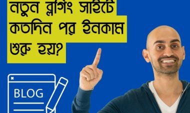 নতুন ব্লগিং সাইটে কতদিন পর ইনকাম শুরু হয়?