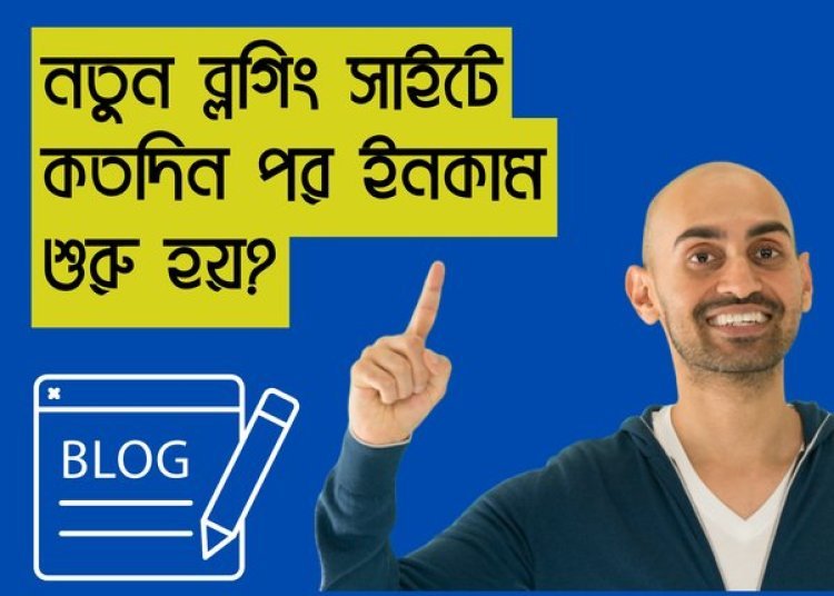নতুন ব্লগিং সাইটে কতদিন পর ইনকাম শুরু হয়?